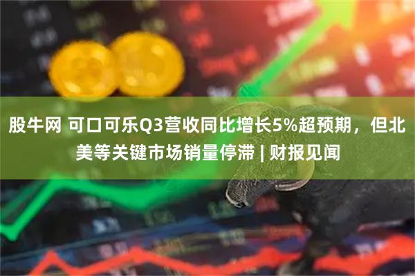 股牛网 可口可乐Q3营收同比增长5%超预期，但北美等关键市场销量停滞 | 财报见闻
