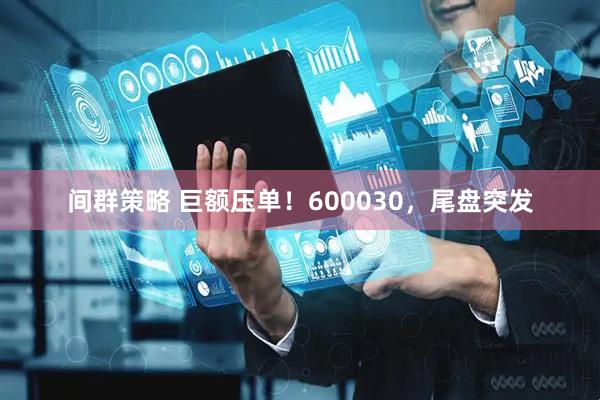 间群策略 巨额压单！600030，尾盘突发