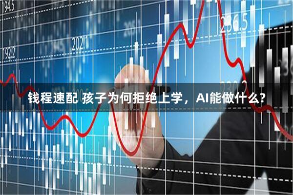 钱程速配 孩子为何拒绝上学，AI能做什么?