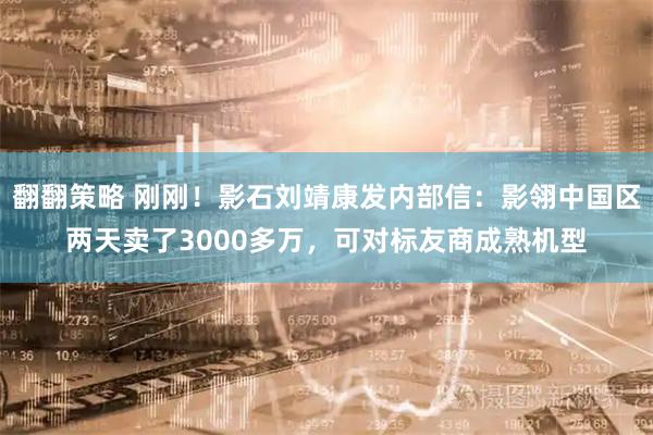 翻翻策略 刚刚！影石刘靖康发内部信：影翎中国区两天卖了3000多万，可对标友商成熟机型