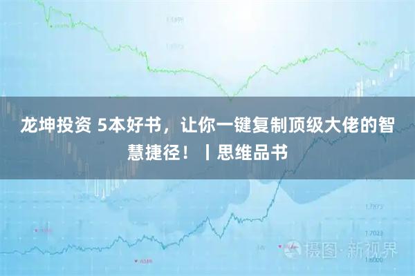 龙坤投资 5本好书，让你一键复制顶级大佬的智慧捷径！丨思维品书