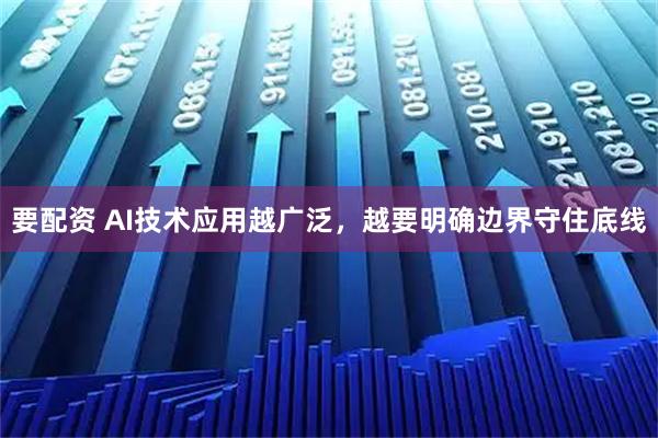 要配资 AI技术应用越广泛，越要明确边界守住底线