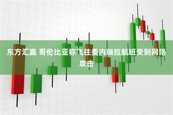 东方汇赢 哥伦比亚称飞往委内瑞拉航班受到网络攻击