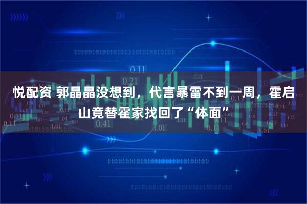 悦配资 郭晶晶没想到，代言暴雷不到一周，霍启山竟替霍家找回了“体面”
